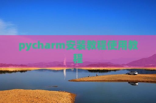 pycharm安装教程使用教程 pycharm安装教程使用教程